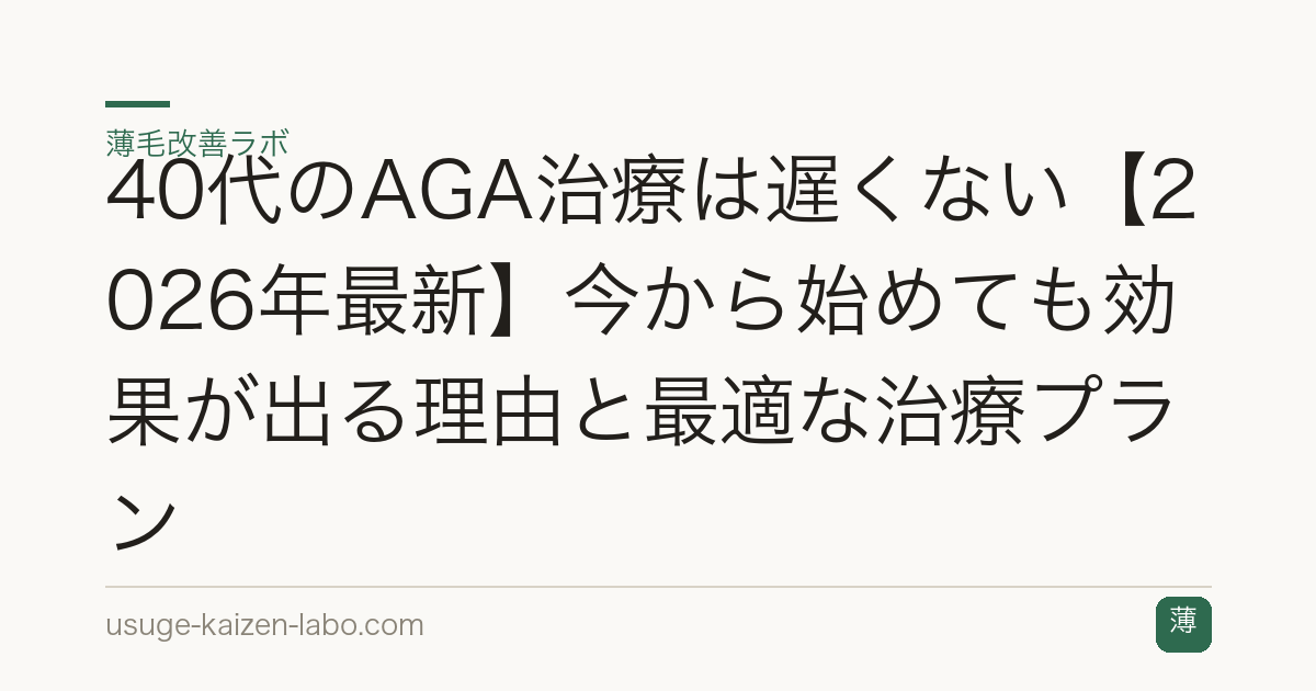 40代のAGA治療は遅くない【2026年最新】今から始めても効果が出る理由と最適な治療プラン