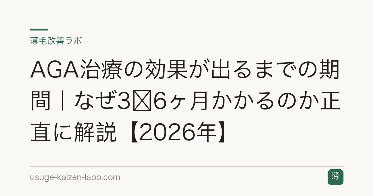AGA治療の効果が出るまでの期間｜なぜ3〜6ヶ月かかるのか正直に解説【2026年】