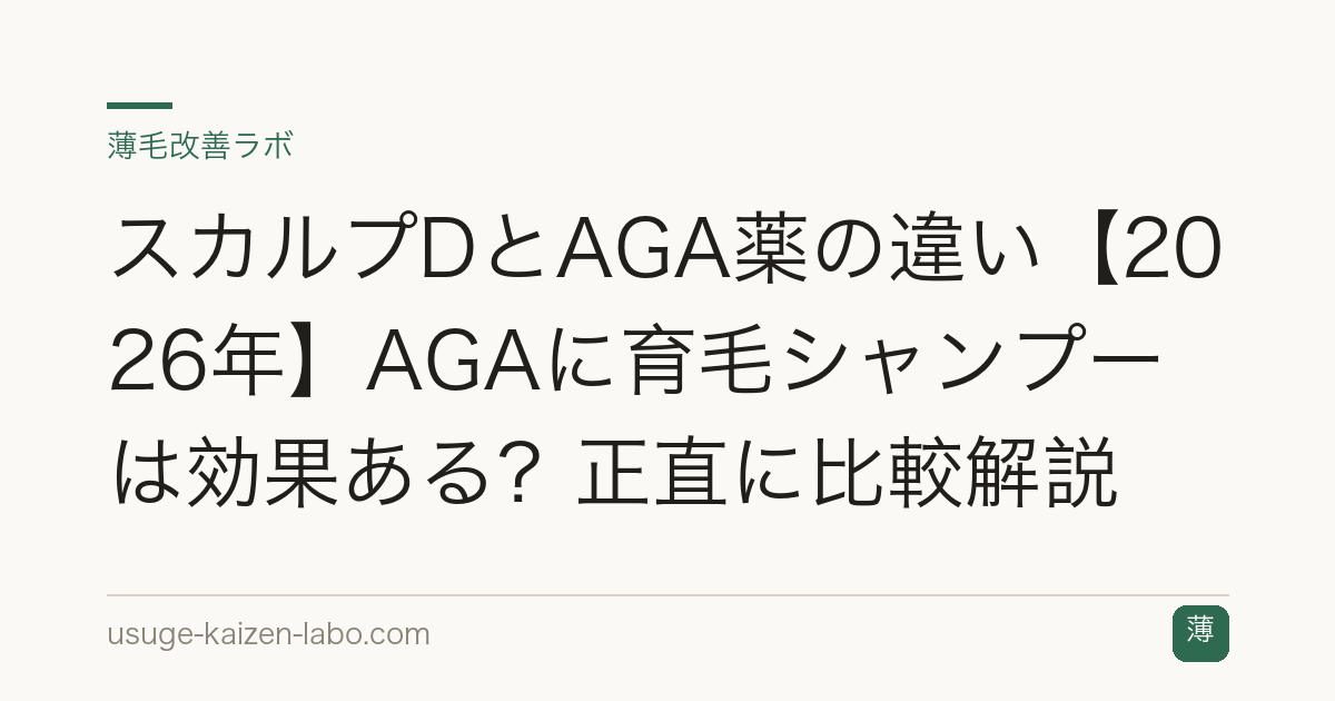 スカルプDとAGA薬の違い【2026年】AGAに育毛シャンプーは効果ある？正直に比較解説
