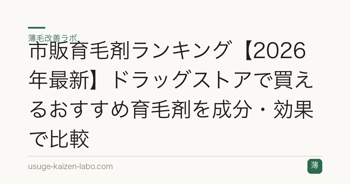 市販育毛剤ランキング【2026年最新】ドラッグストアで買えるおすすめ育毛剤を成分・効果で比較