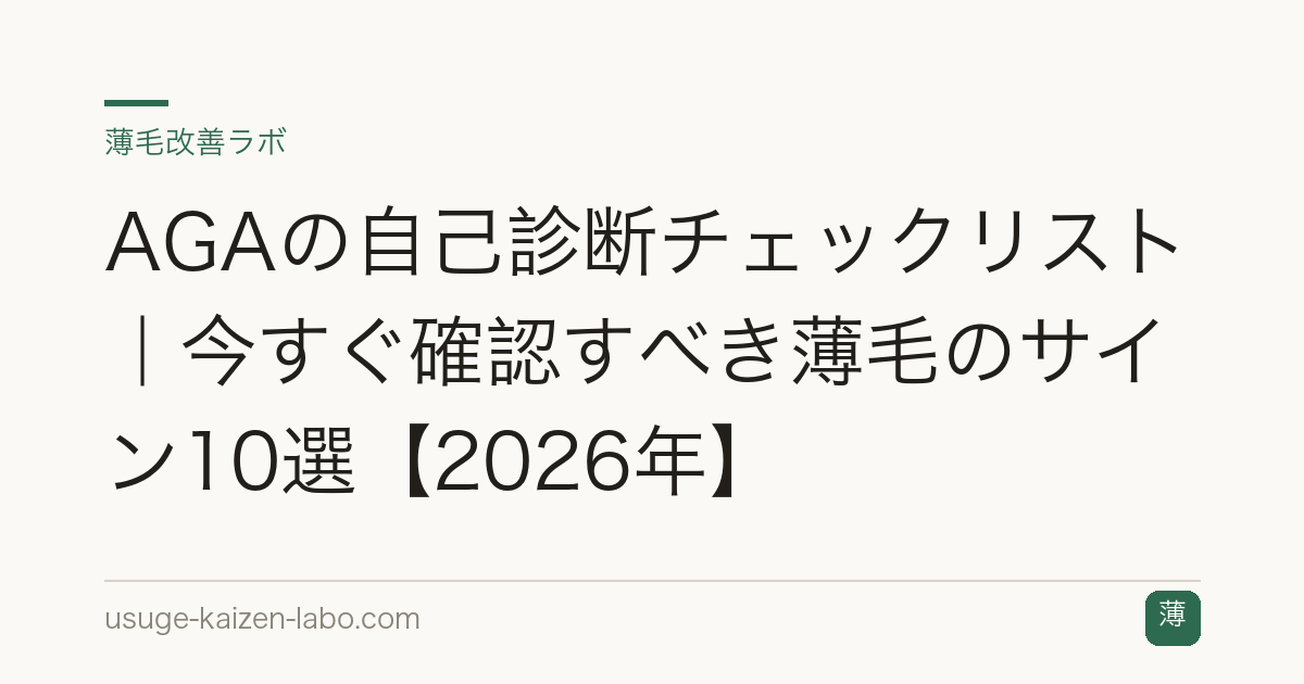 AGAの自己診断チェックリスト｜今すぐ確認すべき薄毛のサイン10選【2026年】