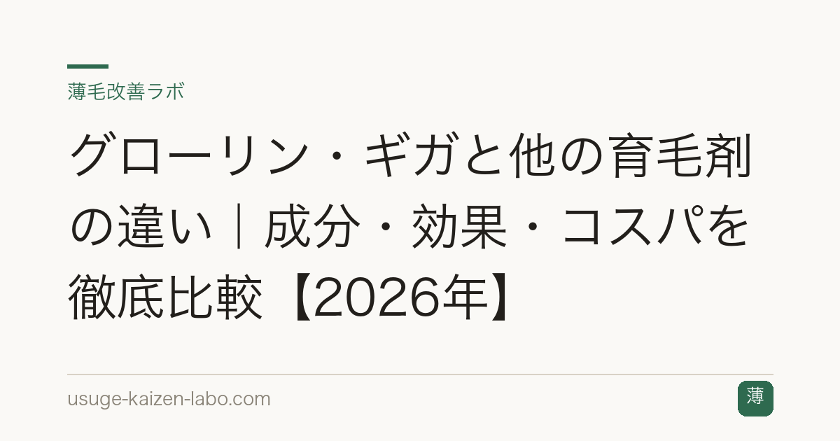 グローリン・ギガと他の育毛剤の違い｜成分・効果・コスパを徹底比較【2026年】