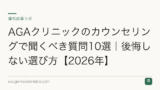 AGAクリニックのカウンセリングで聞くべき質問10選｜後悔しない選び方【2026年】