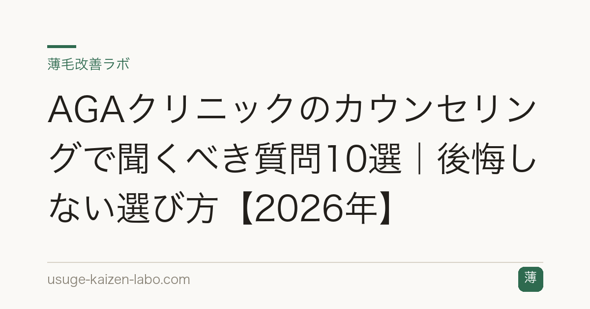AGAクリニックのカウンセリングで聞くべき質問10選｜後悔しない選び方【2026年】