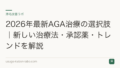 2026年最新AGA治療の選択肢|新しい治療法・承認薬・トレンドを解説