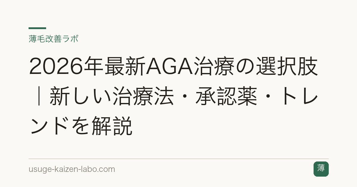 2026年最新AGA治療の選択肢｜新しい治療法・承認薬・トレンドを解説