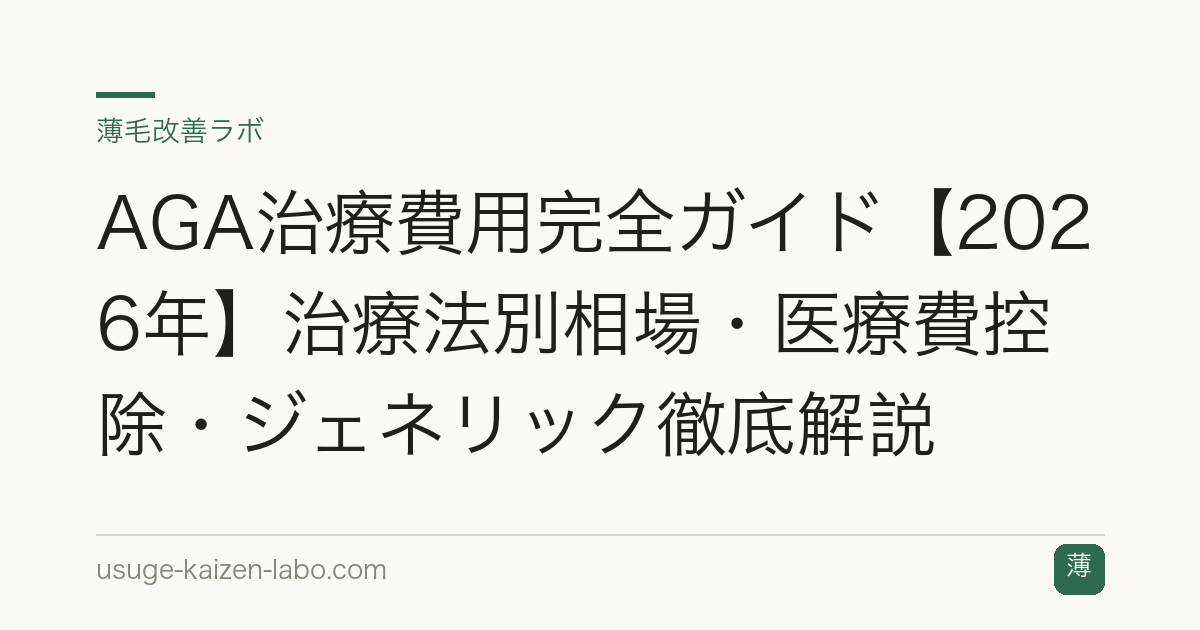 AGA治療費用完全ガイド【2026年】治療法別相場・医療費控除・ジェネリック徹底解説
