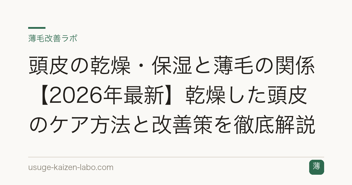 頭皮の乾燥・保湿と薄毛の関係【2026年最新】乾燥した頭皮のケア方法と改善策を徹底解説