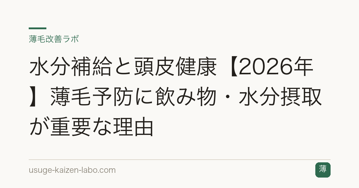 水分補給と頭皮健康【2026年】薄毛予防に飲み物・水分摂取が重要な理由