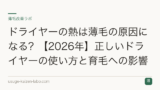 ドライヤーの熱は薄毛の原因になる？【2026年】正しいドライヤーの使い方と育毛への影響