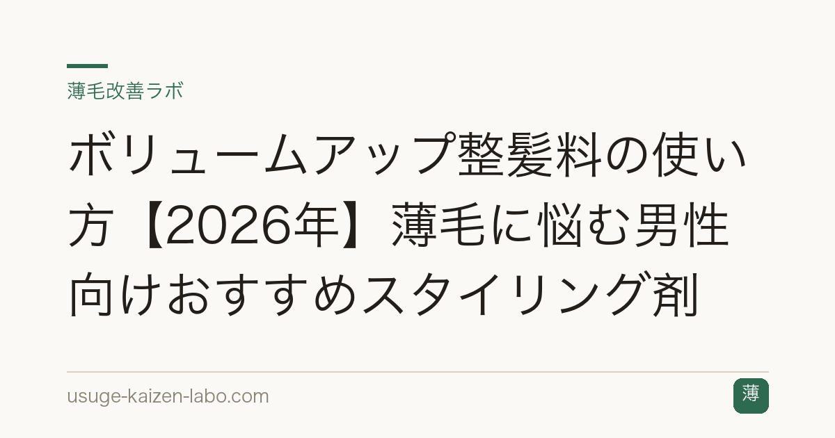 ボリュームアップ整髪料の使い方【2026年】薄毛に悩む男性向けおすすめスタイリング剤