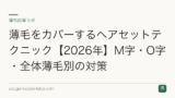 薄毛をカバーするヘアセットテクニック【2026年】M字・O字・全体薄毛別の対策