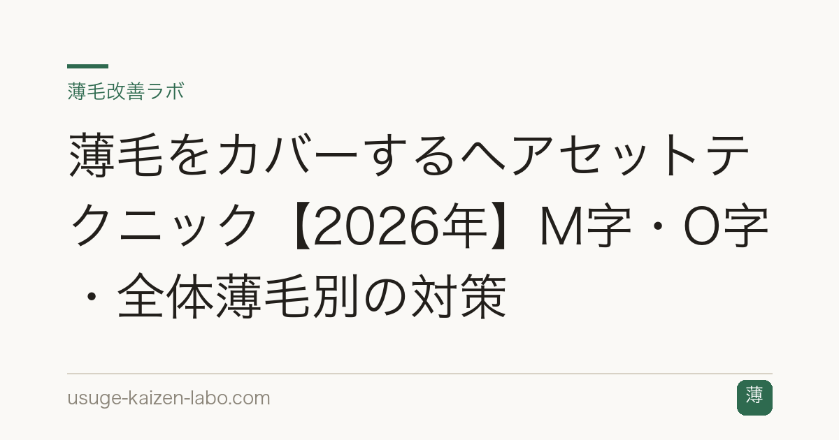 薄毛をカバーするヘアセットテクニック【2026年】M字・O字・全体薄毛別の対策