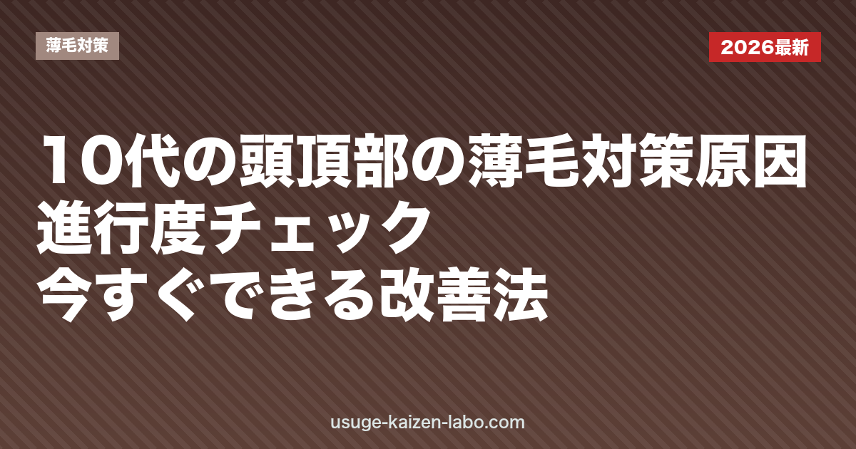10代の頭頂部の薄毛対策｜原因・進行度チェック・今すぐできる改善法