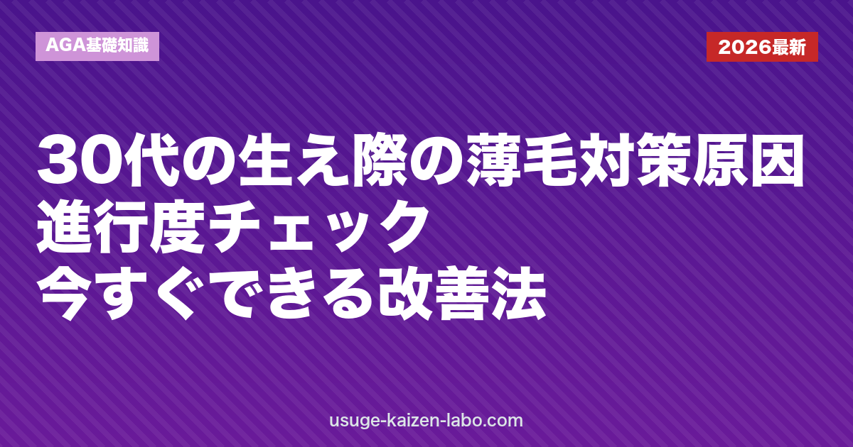 30代の生え際の薄毛対策｜原因・進行度チェック・今すぐできる改善法