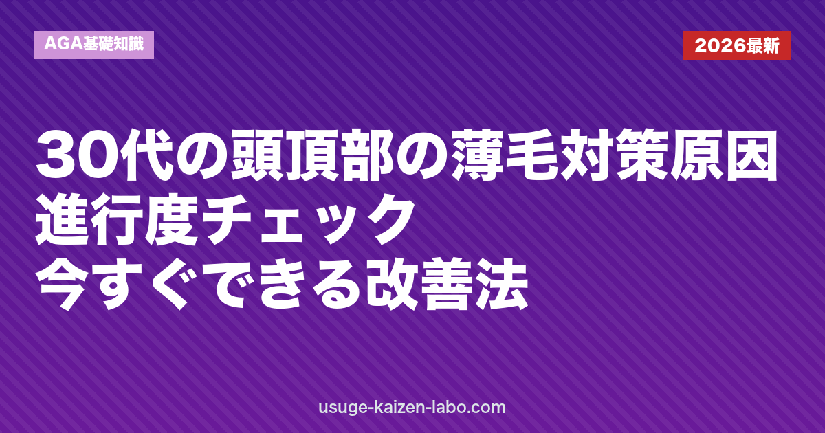 30代の頭頂部の薄毛対策｜原因・進行度チェック・今すぐできる改善法