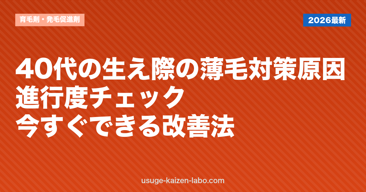 40代の生え際の薄毛対策｜原因・進行度チェック・今すぐできる改善法
