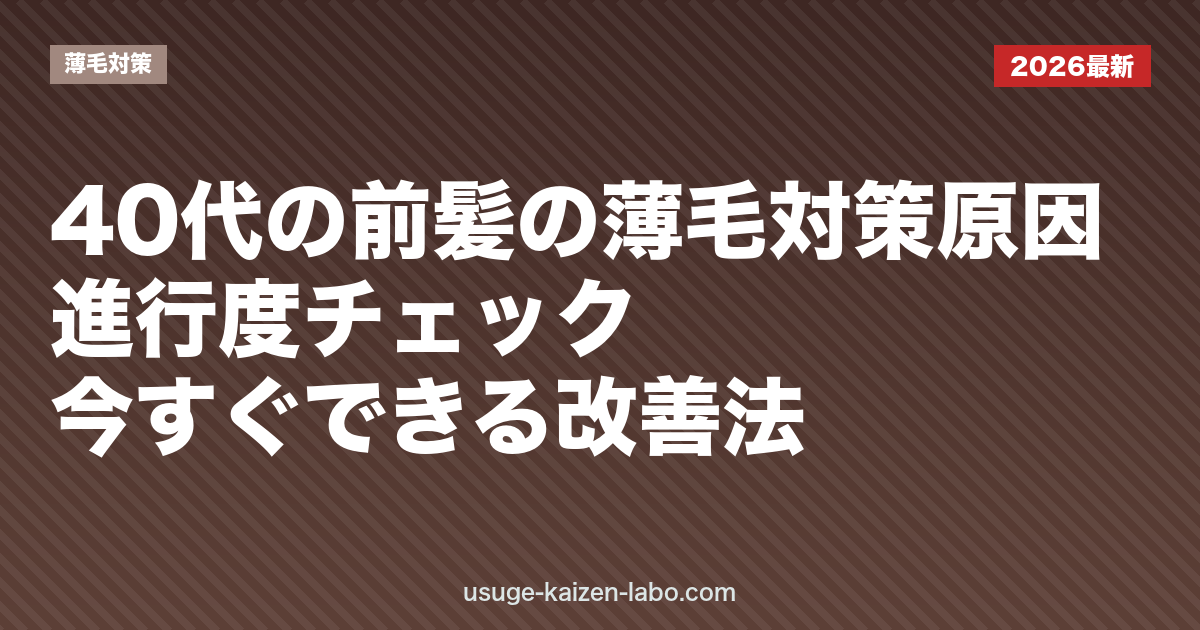 40代の前髪の薄毛対策｜原因・進行度チェック・今すぐできる改善法