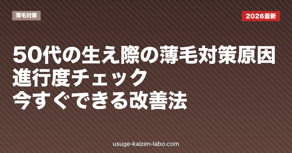 50代の生え際の薄毛対策｜原因・進行度チェック・今すぐできる改善法