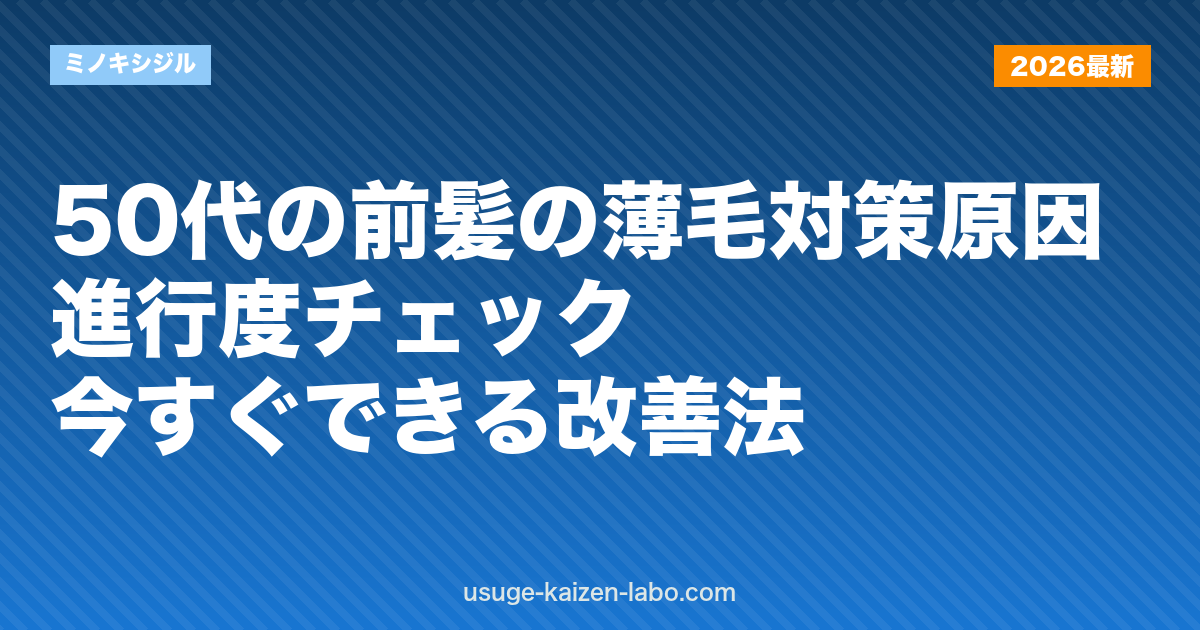 50代の前髪の薄毛対策｜原因・進行度チェック・今すぐできる改善法