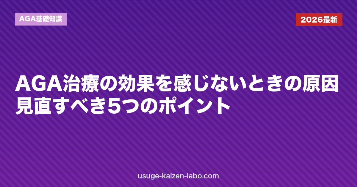 AGA治療の効果を感じないときの原因｜見直すべき5つのポイント
