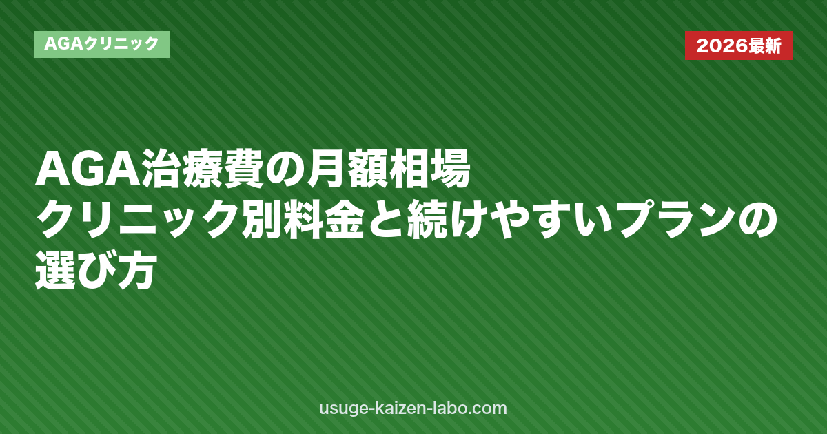 AGA治療費の月額相場｜クリニック別料金と続けやすいプランの選び方