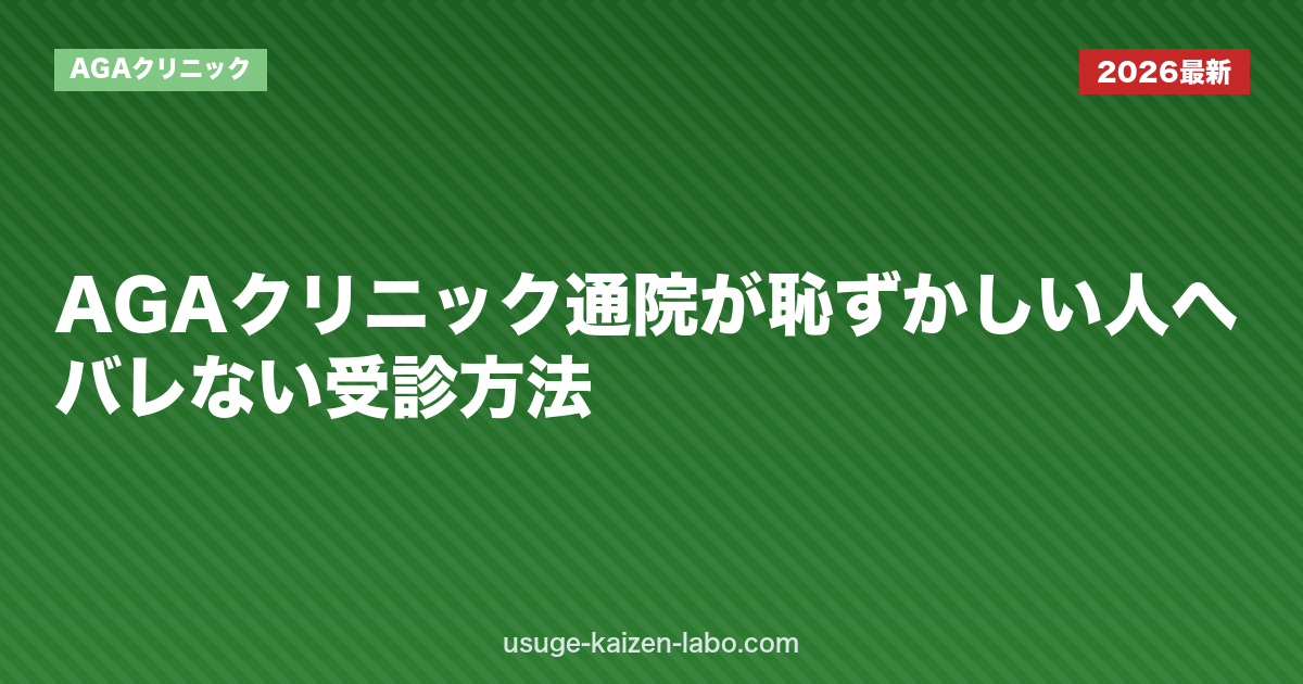 AGAクリニック通院が恥ずかしい人へ｜バレない受診方法