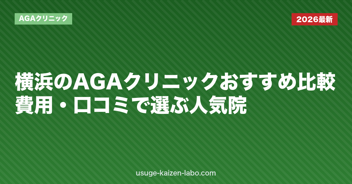 横浜のAGAクリニックおすすめ比較｜費用・口コミで選ぶ人気院