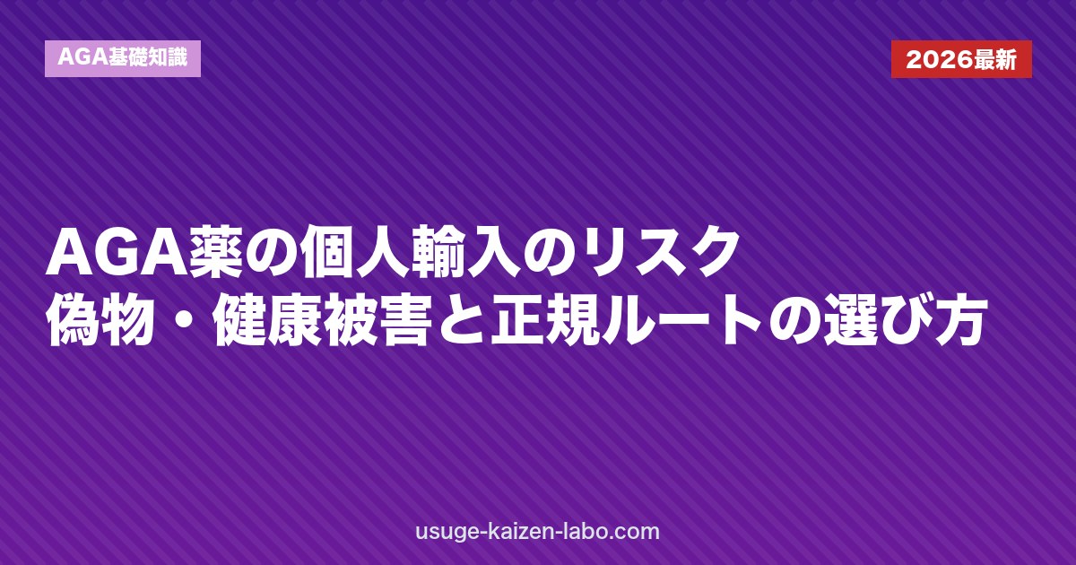 AGA薬の個人輸入のリスク｜偽物・健康被害と正規ルートの選び方
