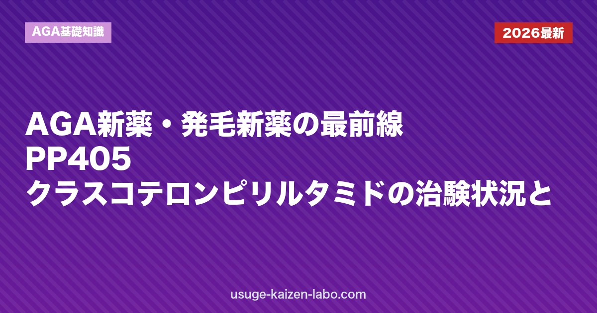 【2026年最新】AGA新薬・発毛新薬の最前線｜PP405・クラスコテロン・ピリルタミドの治験状況と実用化時期を解説