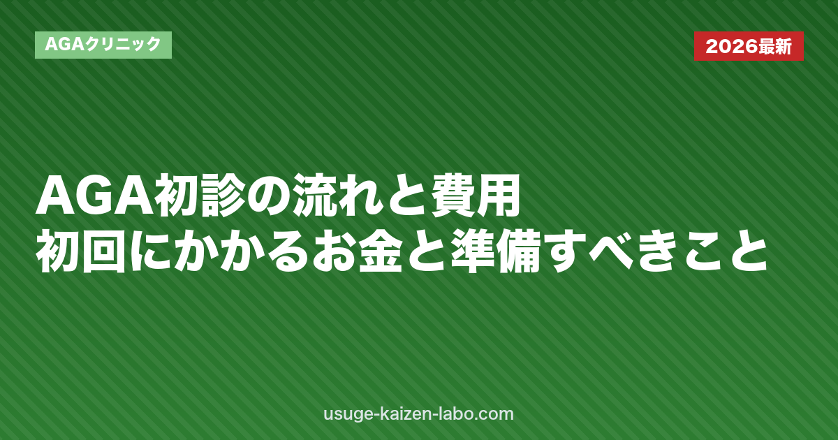 AGA初診の流れと費用｜初回にかかるお金と準備すべきこと