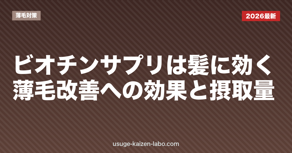 ビオチンサプリは髪に効く？薄毛改善への効果と摂取量