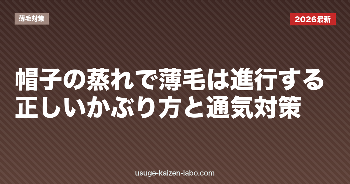 帽子の蒸れで薄毛は進行する？正しいかぶり方と通気対策