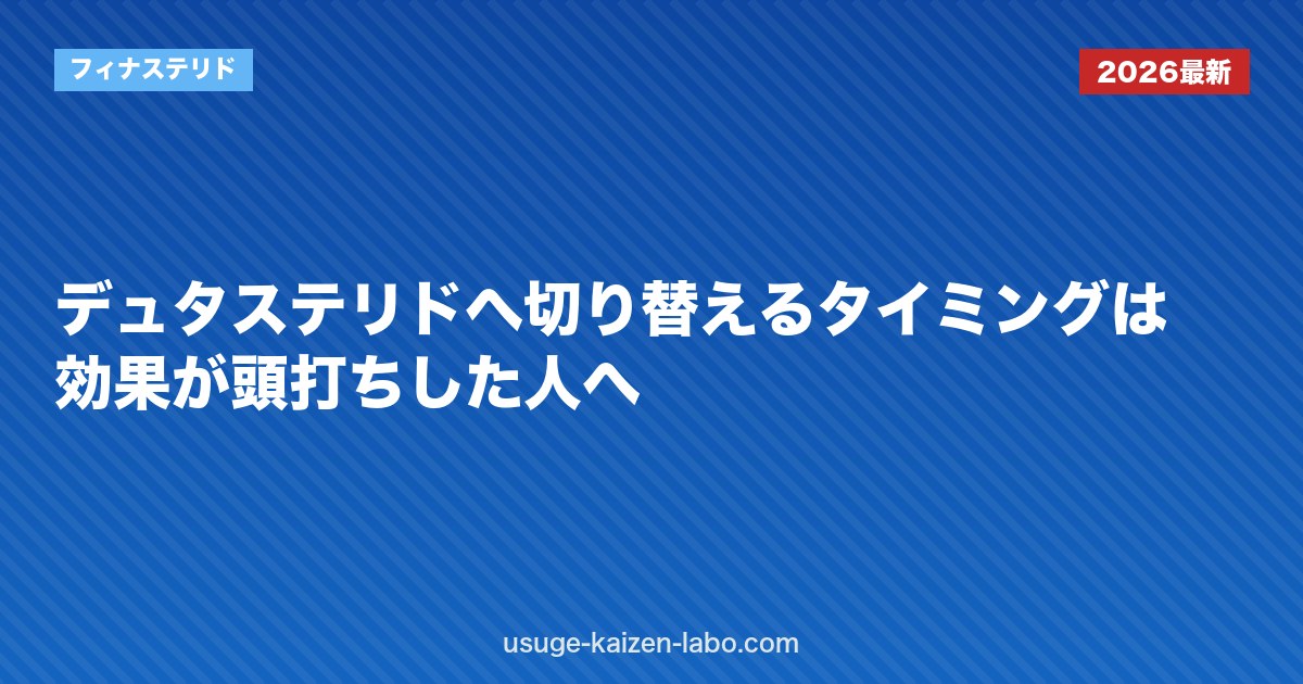 デュタステリドへ切り替えるタイミングは？効果が頭打ちした人へ