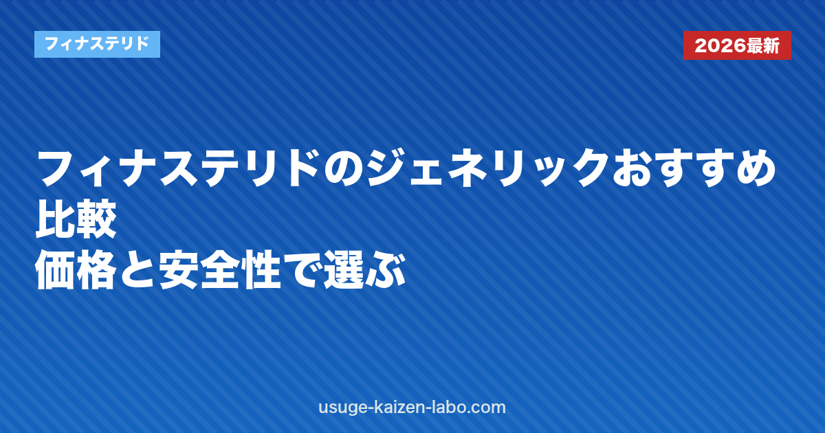 フィナステリドのジェネリックおすすめ比較｜価格と安全性で選ぶ