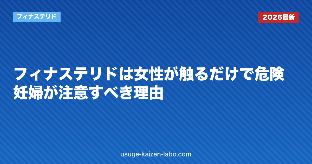 フィナステリドは女性が触るだけで危険？妊婦が注意すべき理由