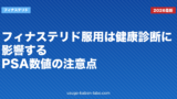 フィナステリド服用は健康診断に影響する？PSA数値の注意点