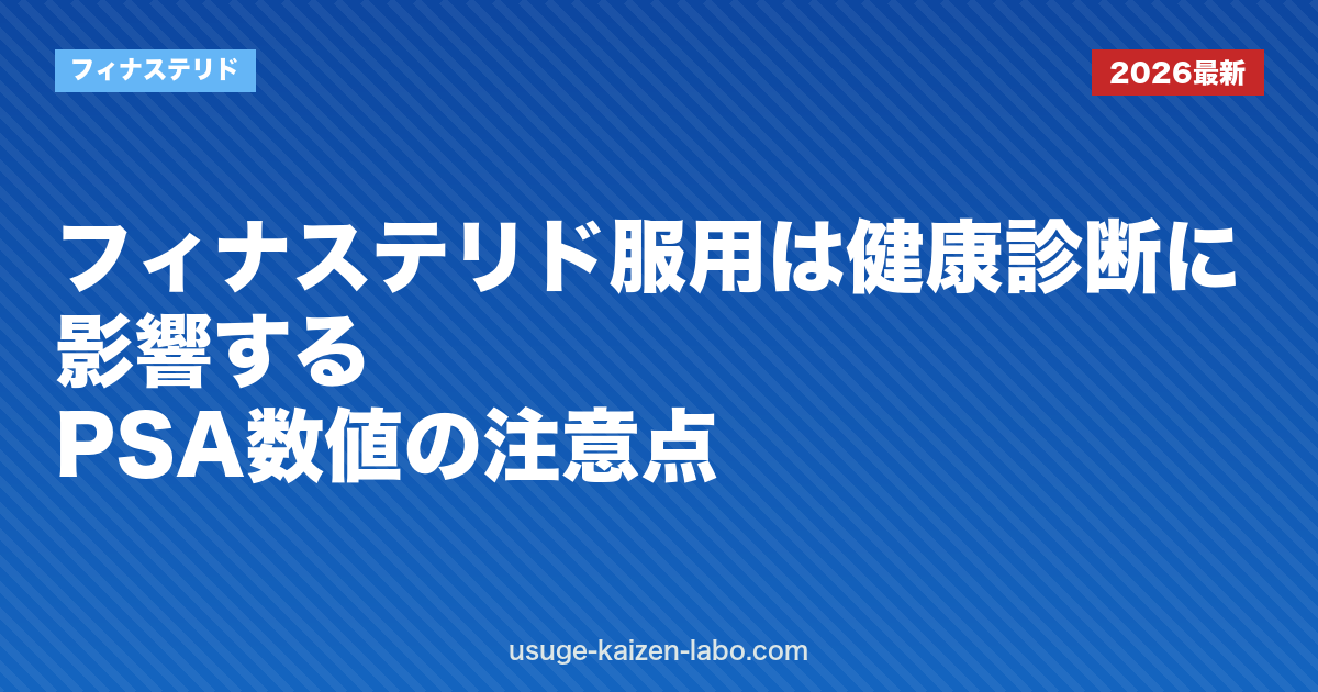フィナステリド服用は健康診断に影響する？PSA数値の注意点