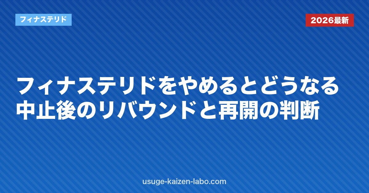 フィナステリドをやめるとどうなる？中止後のリバウンドと再開の判断