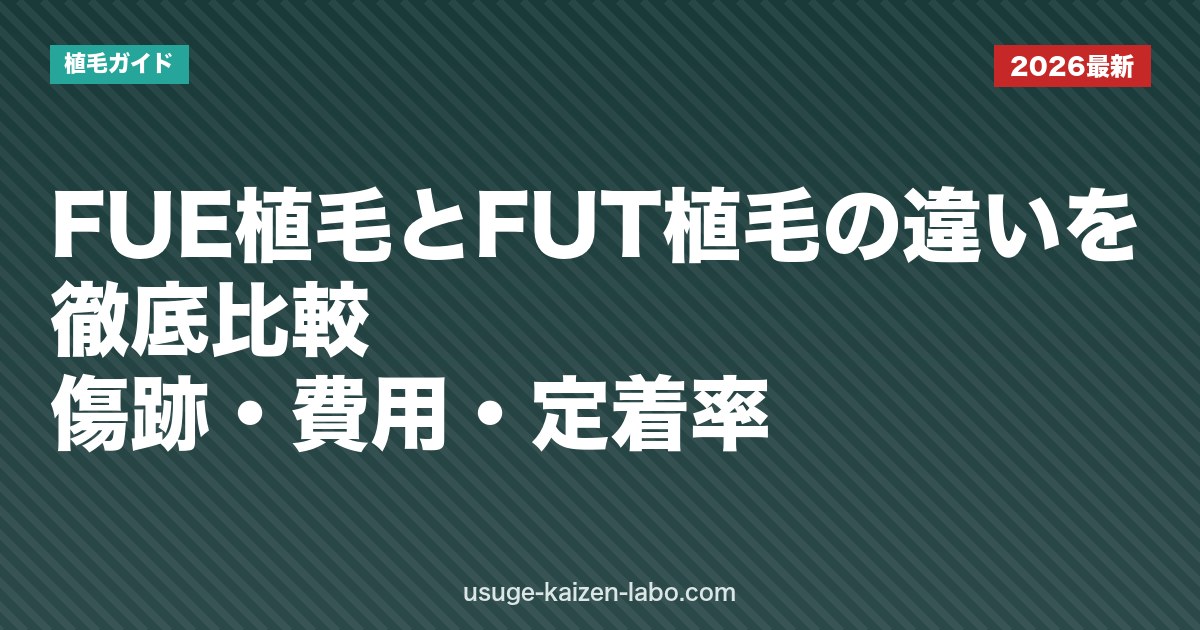 FUE植毛とFUT植毛の違いを徹底比較｜傷跡・費用・定着率