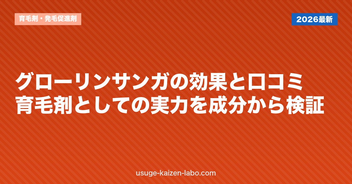 グローリンサンガの効果と口コミ｜育毛剤としての実力を成分から検証