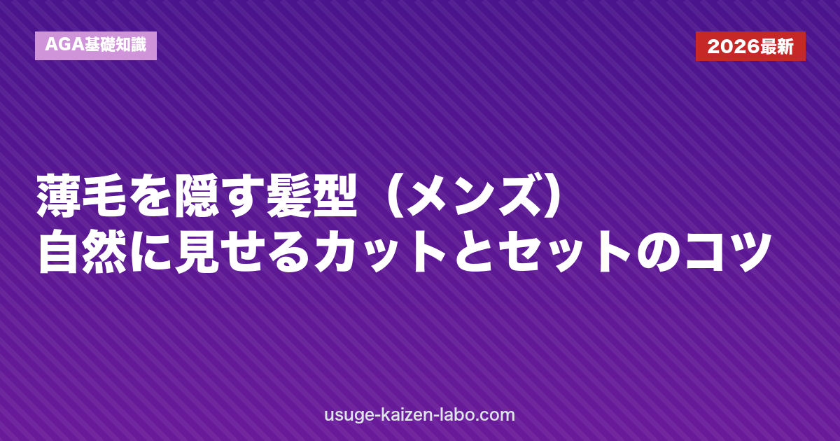 薄毛を隠す髪型（メンズ）｜自然に見せるカットとセットのコツ