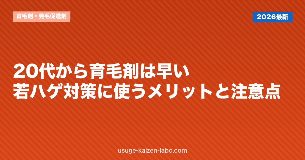 20代から育毛剤は早い？若ハゲ対策に使うメリットと注意点