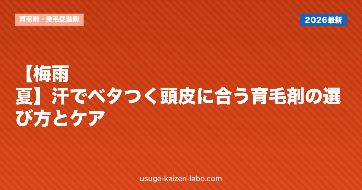 【梅雨・夏】汗でベタつく頭皮に合う育毛剤の選び方とケア