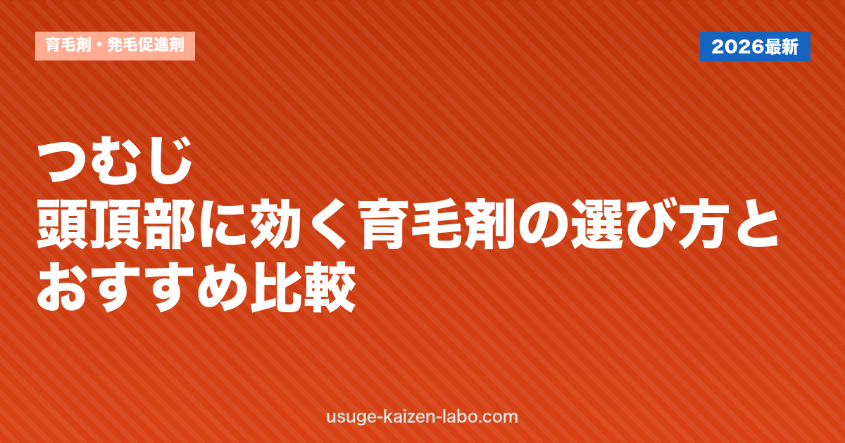 つむじ・頭頂部に効く育毛剤の選び方とおすすめ比較