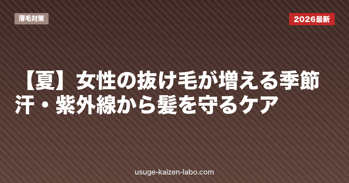 【夏】女性の抜け毛が増える季節｜汗・紫外線から髪を守るケア
