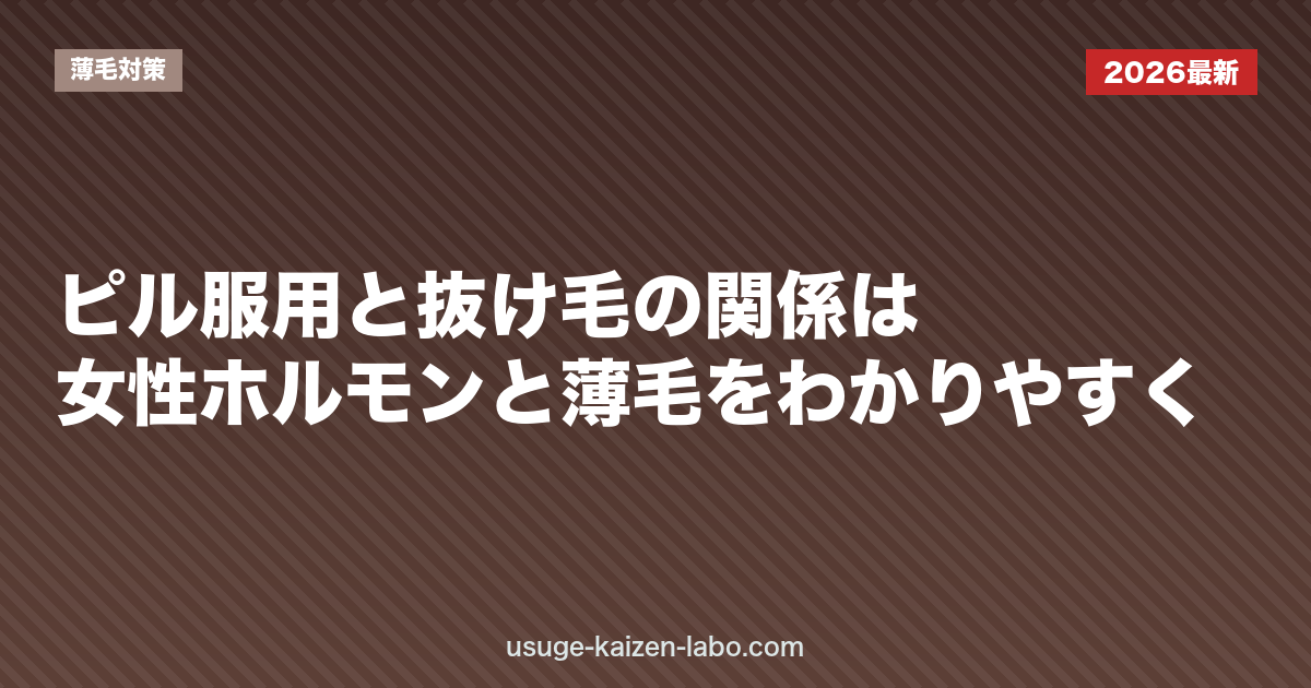 ピル服用と抜け毛の関係は？女性ホルモンと薄毛をわかりやすく
