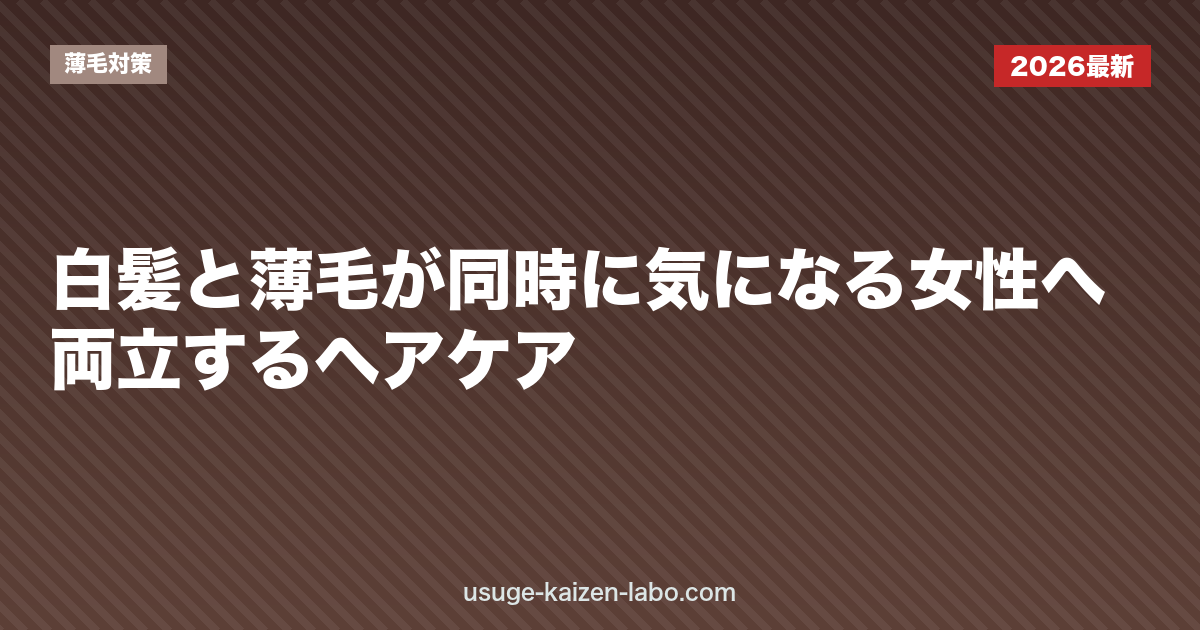 白髪と薄毛が同時に気になる女性へ｜両立するヘアケア