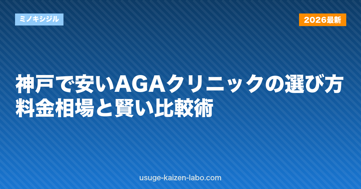 神戸で安いAGAクリニックの選び方｜料金相場と賢い比較術【2026年】