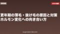更年期の薄毛・抜け毛の原因と対策｜ホルモン変化への向き合い方